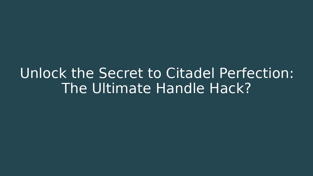 Unlock the Secret to Citadel Perfection: The Ultimate Handle Hack?