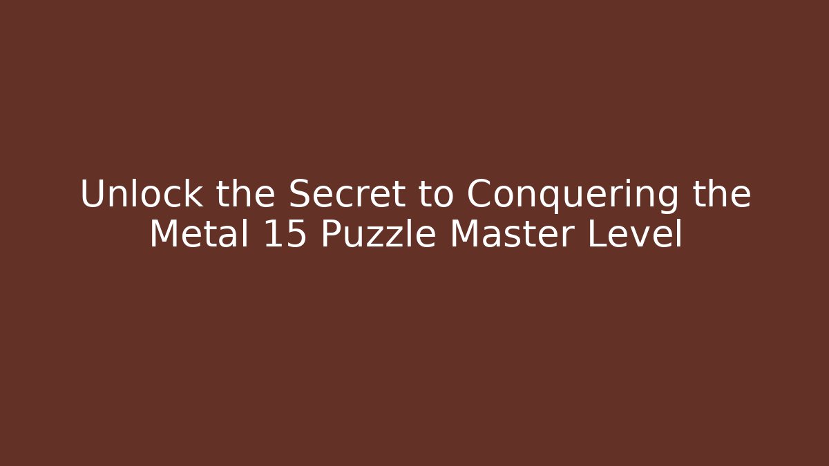 Unlock the Secret to Conquering the Metal 15 Puzzle Master Level