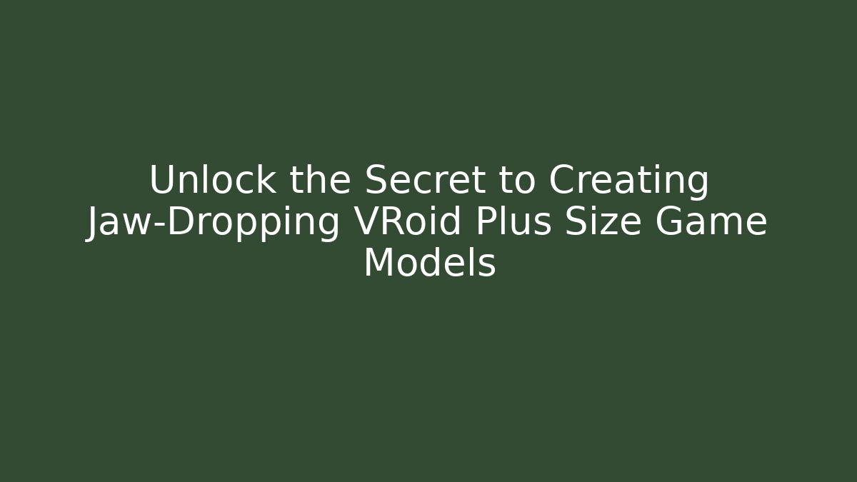 Unlock the Secret to Creating Jaw-Dropping VRoid Plus Size Game Models - Critter Realm
