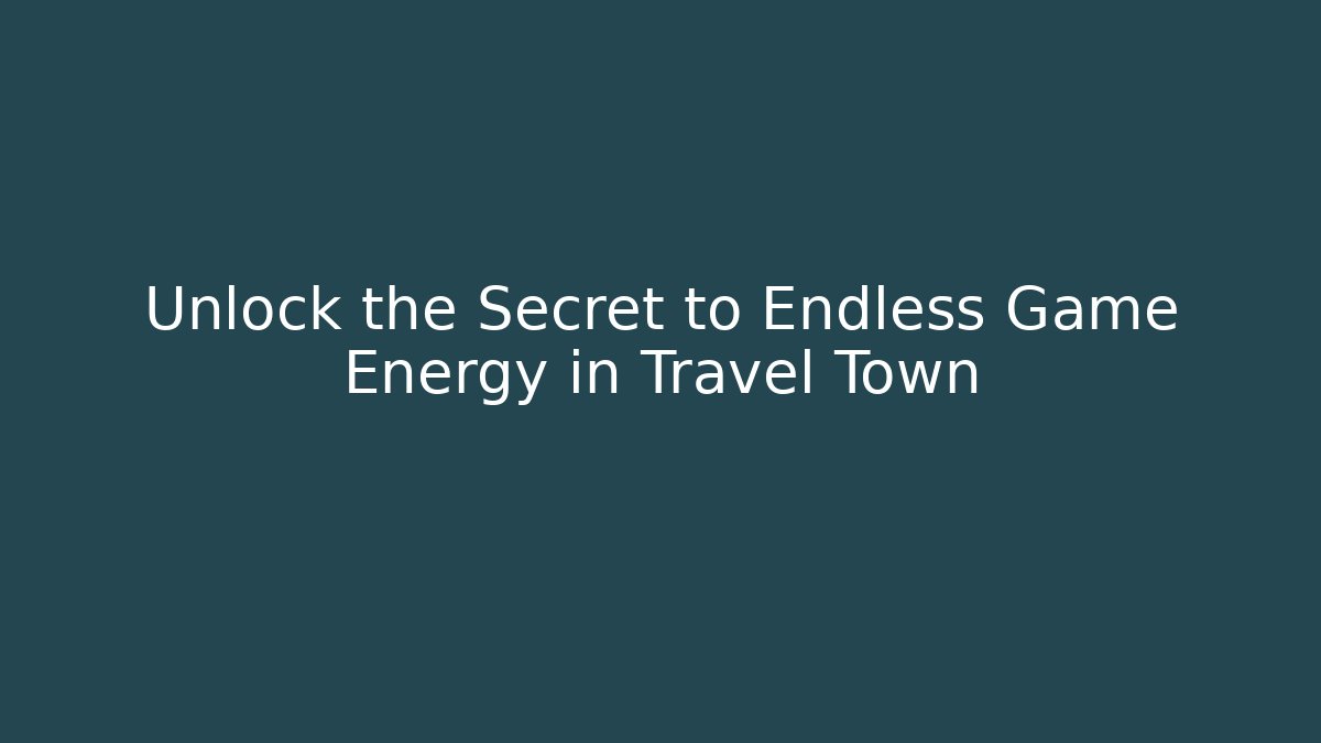 Unlock the Secret to Endless Game Energy in Travel Town