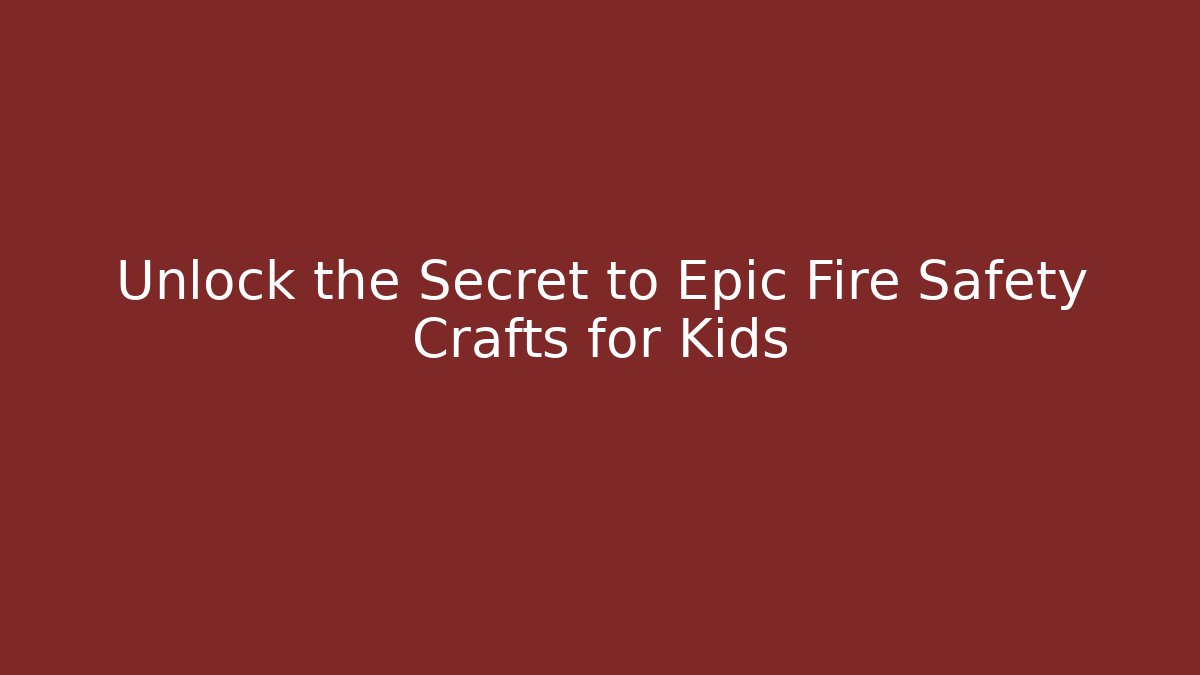 Unlock the Secret to Epic Fire Safety Crafts for Kids