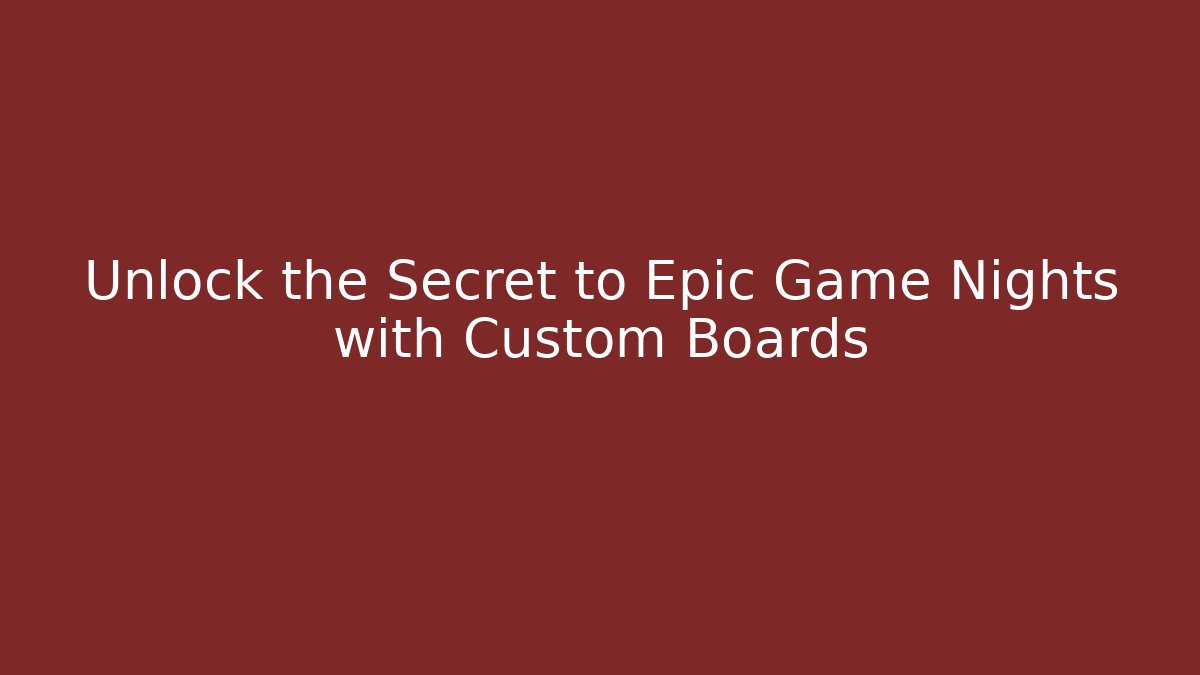 Unlock the Secret to Epic Game Nights with Custom Boards