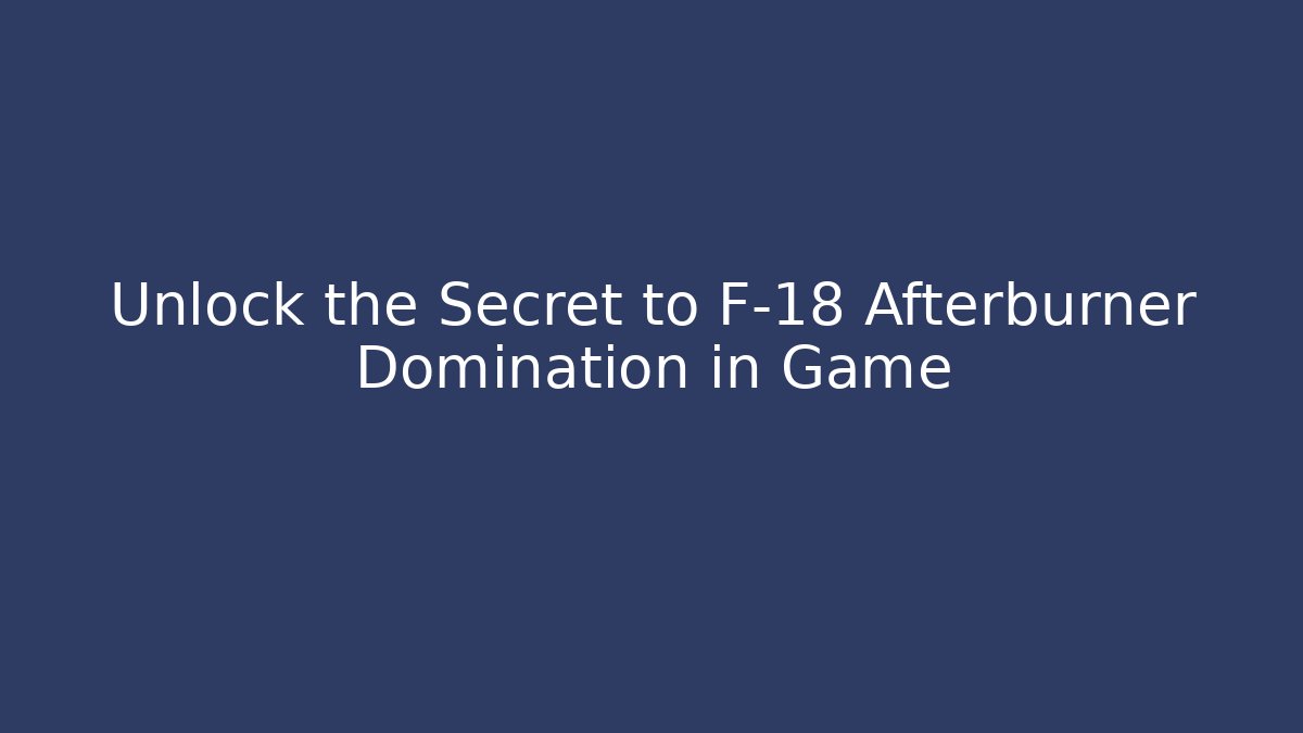 Unlock the Secret to F-18 Afterburner Domination in Game