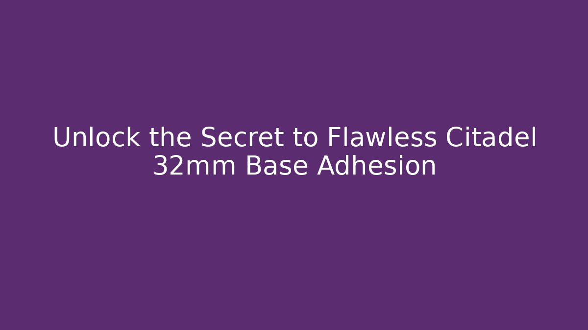Unlock the Secret to Flawless Citadel 32mm Base Adhesion