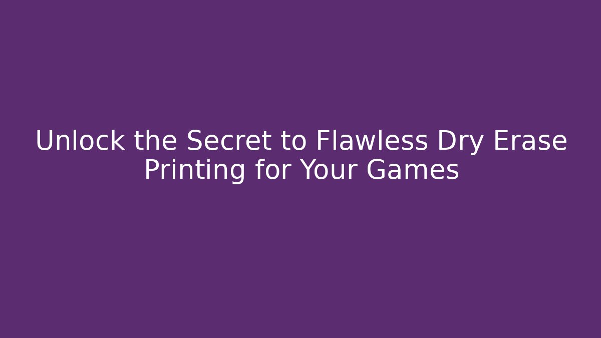 Unlock the Secret to Flawless Dry Erase Printing for Your Games