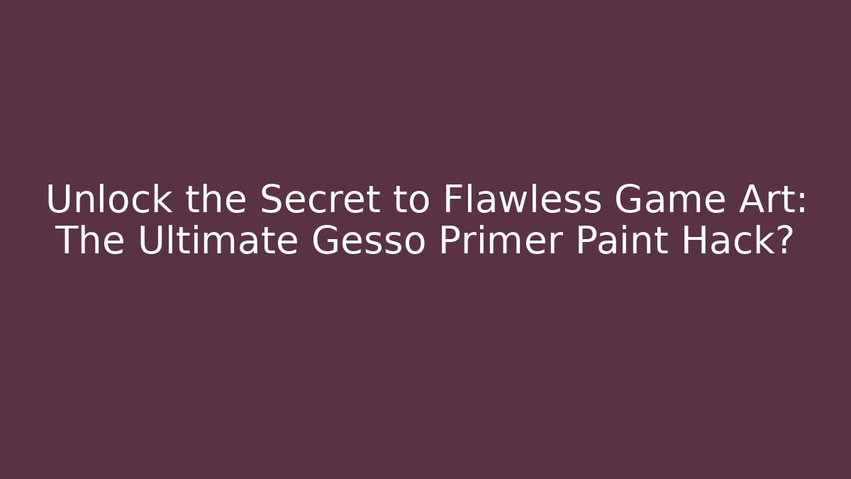 Unlock the Secret to Flawless Game Art: The Ultimate Gesso Primer Paint Hack?