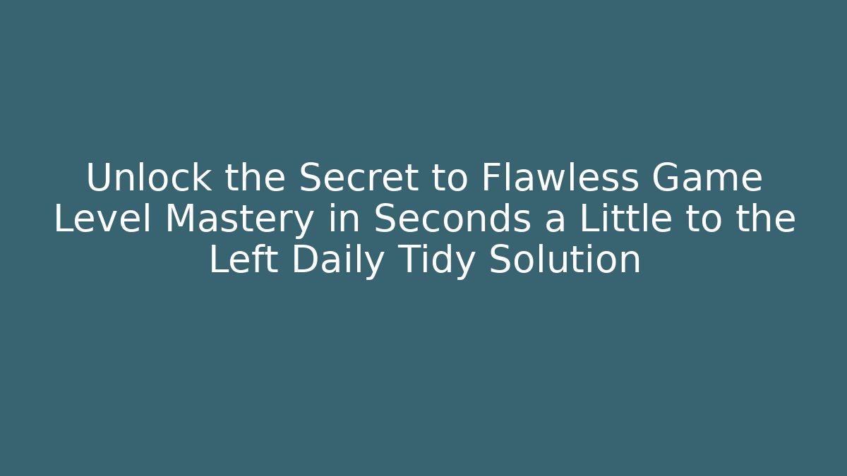 Unlock the Secret to Flawless Game Level Mastery in Seconds a Little to the Left Daily Tidy Solution