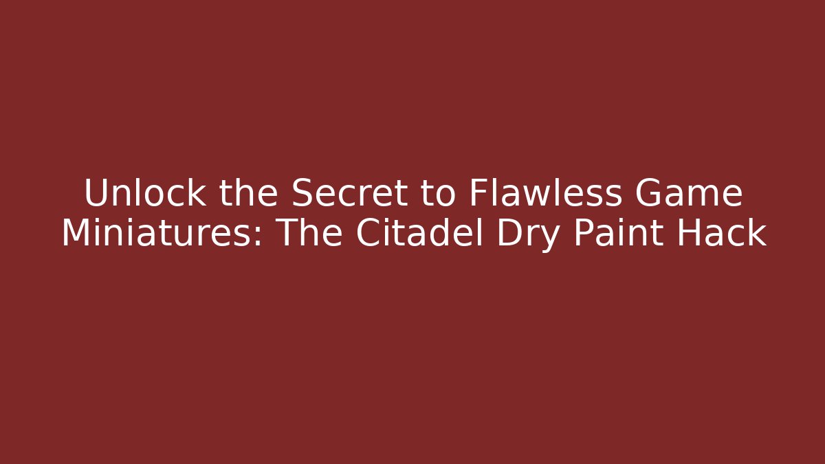 Unlock the Secret to Flawless Game Miniatures: The Citadel Dry Paint Hack