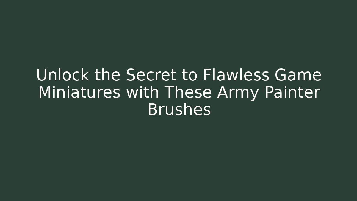 Unlock the Secret to Flawless Game Miniatures with These Army Painter Brushes