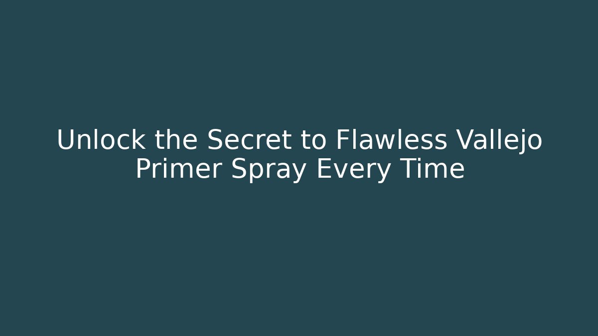Unlock the Secret to Flawless Vallejo Primer Spray Every Time