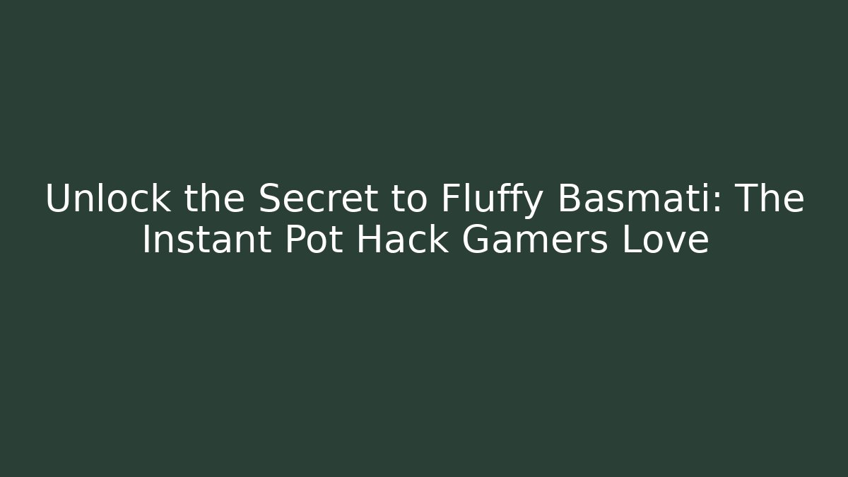 Unlock the Secret to Fluffy Basmati: The Instant Pot Hack Gamers Love