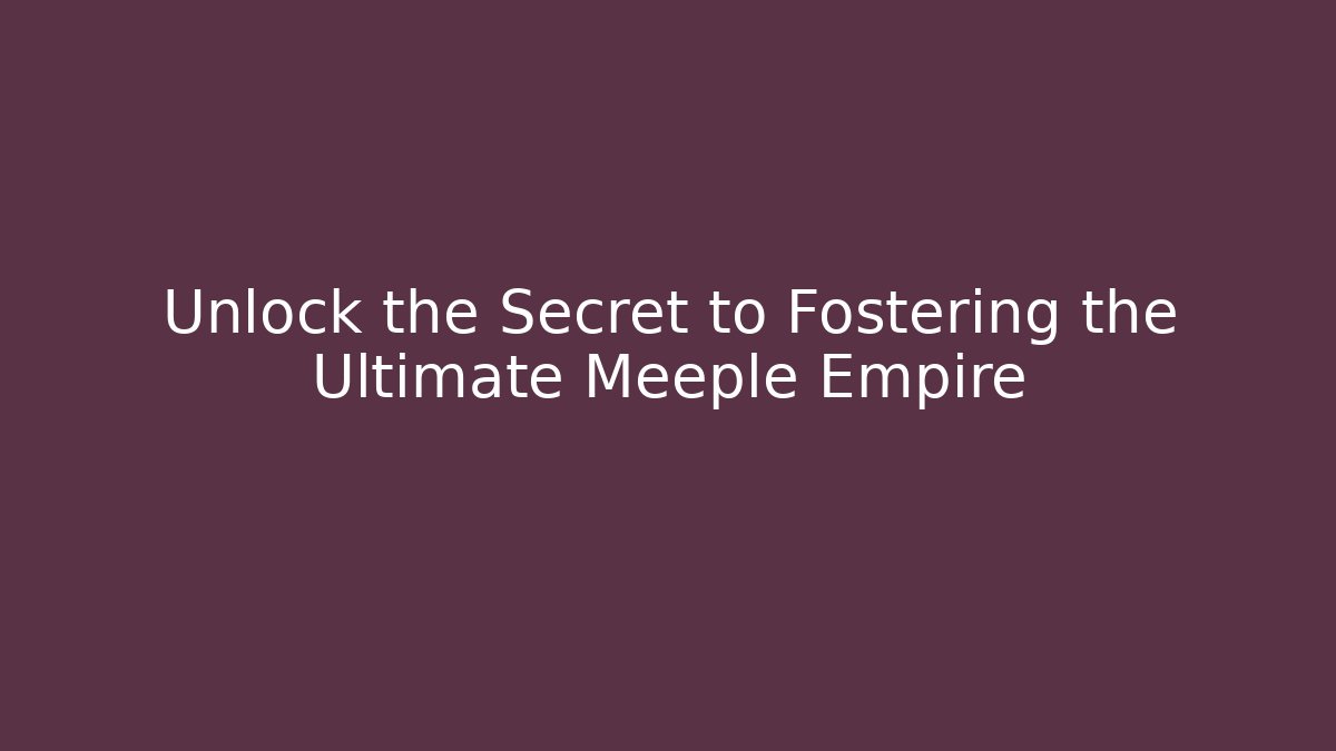 Unlock the Secret to Fostering the Ultimate Meeple Empire