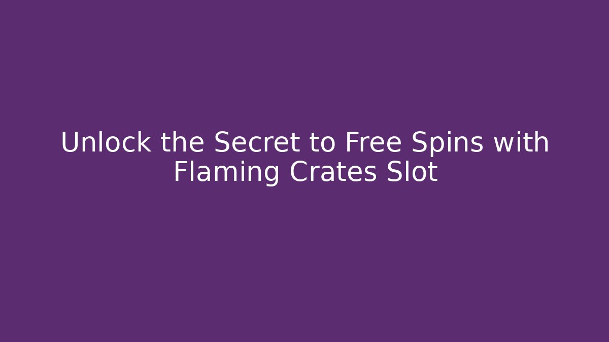 Unlock the Secret to Free Spins with Flaming Crates Slot