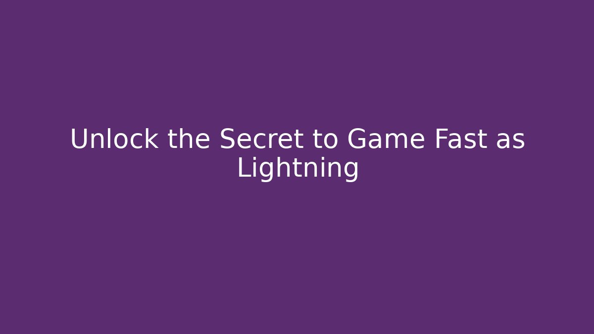 Unlock the Secret to Game Fast as Lightning