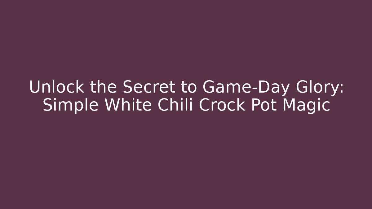 Unlock the Secret to Game-Day Glory: Simple White Chili Crock Pot Magic