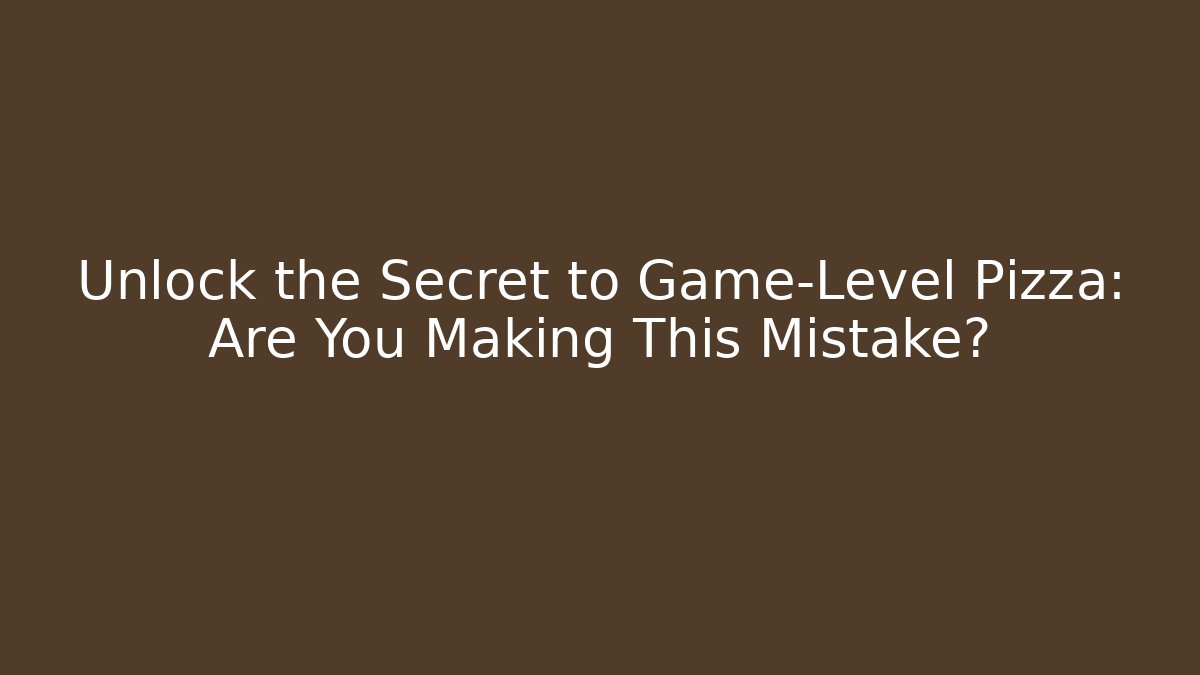 Unlock the Secret to Game-Level Pizza: Are You Making This Mistake?