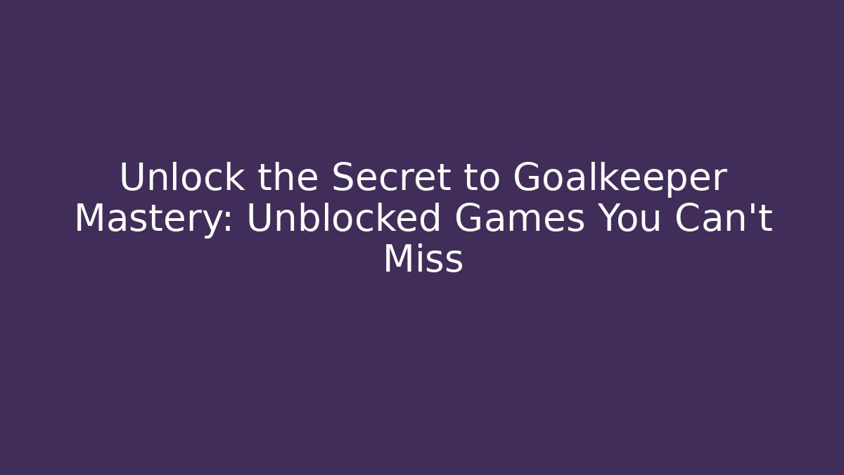 Unlock the Secret to Goalkeeper Mastery: Unblocked Games You Can't Miss
