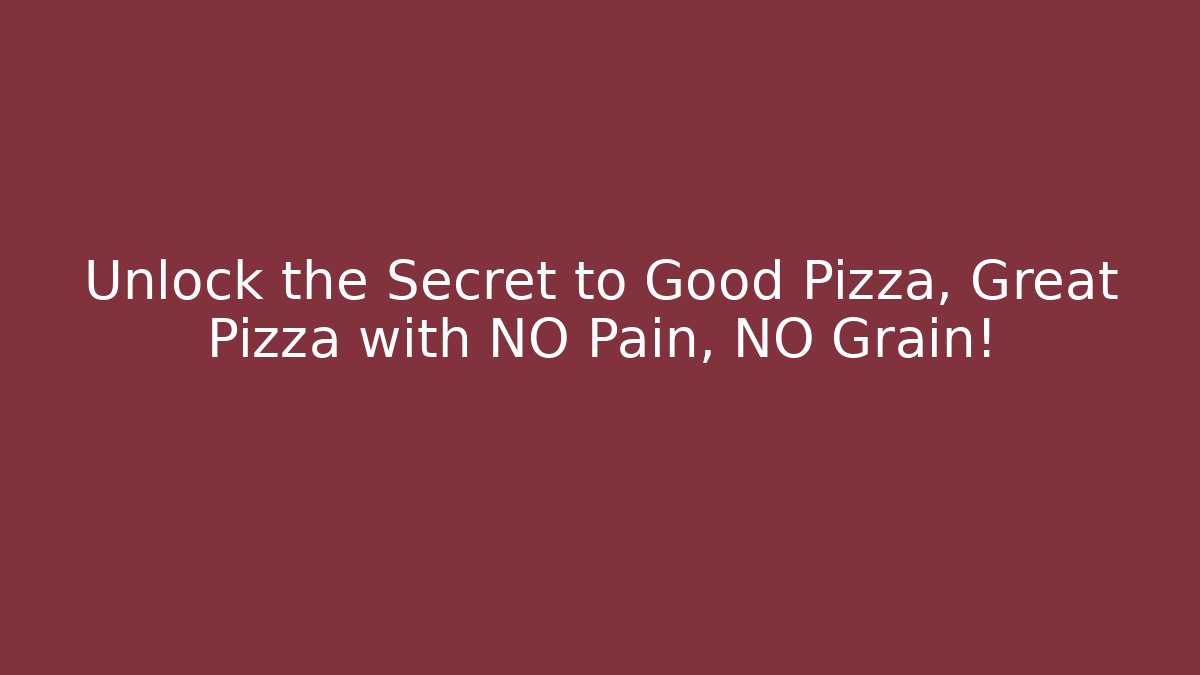 Unlock the Secret to Good Pizza, Great Pizza with NO Pain, NO Grain!
