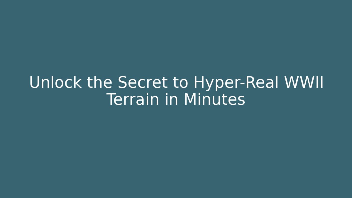 Unlock the Secret to Hyper-Real WWII Terrain in Minutes