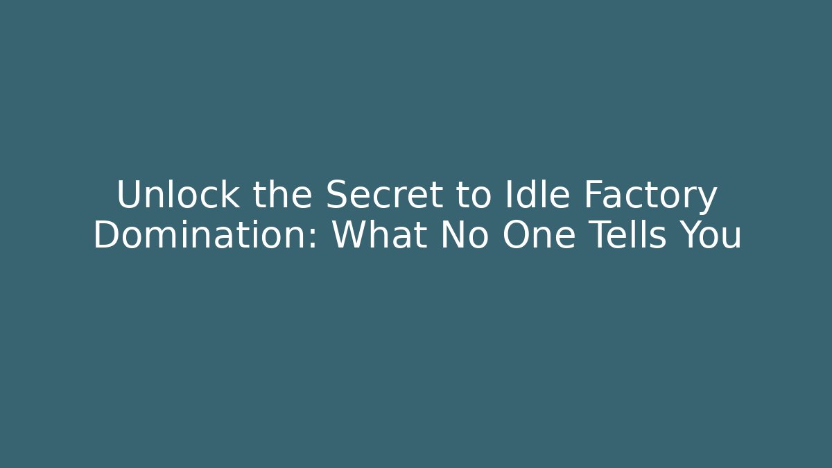 Unlock the Secret to Idle Factory Domination: What No One Tells You