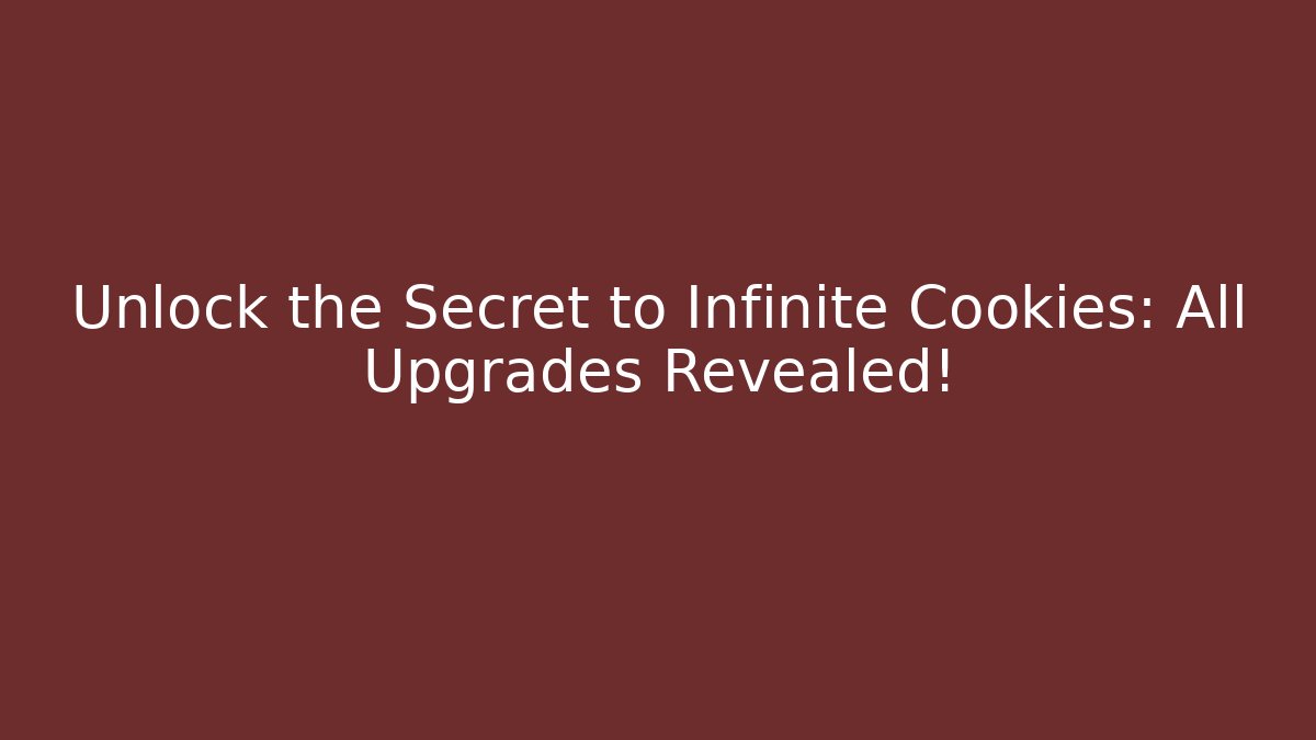 Unlock the Secret to Infinite Cookies: All Upgrades Revealed!