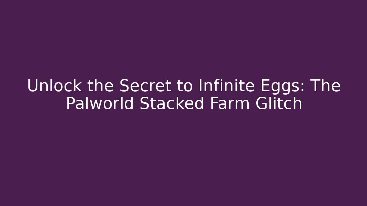 Unlock the Secret to Infinite Eggs: The Palworld Stacked Farm Glitch