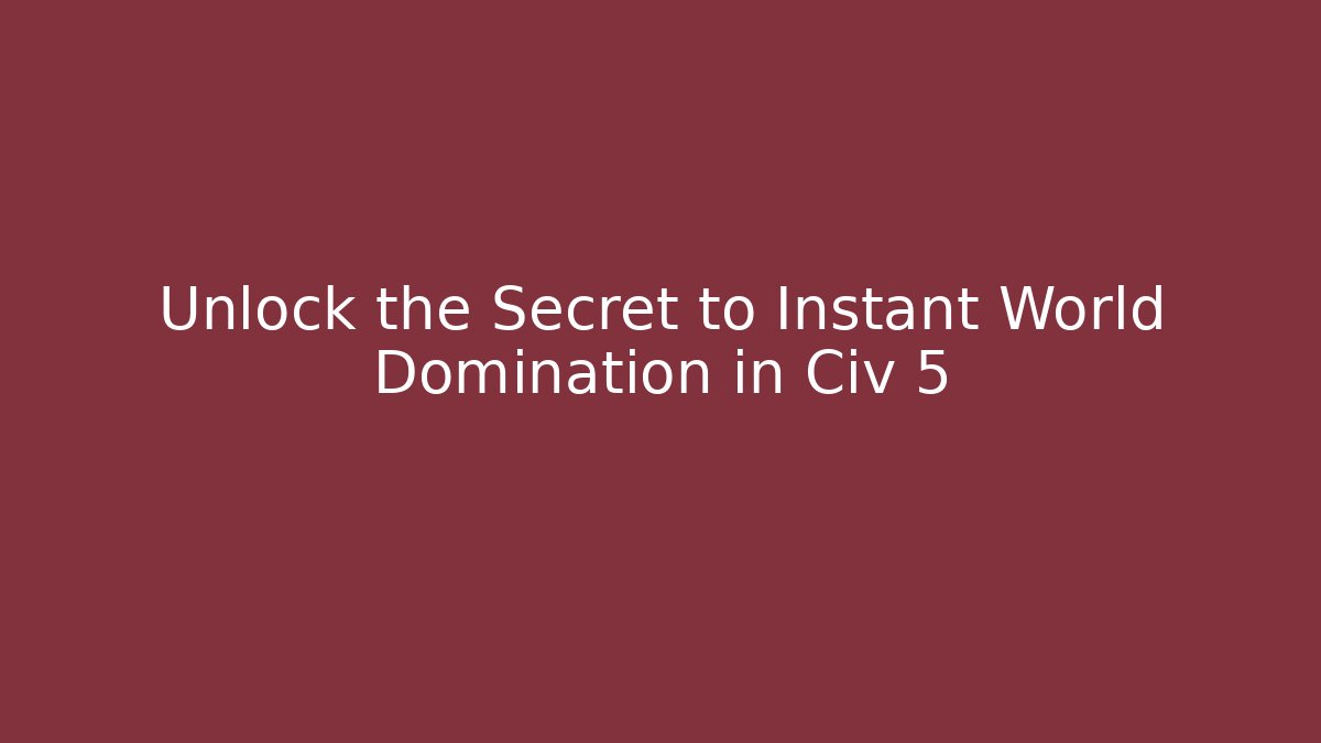 Unlock the Secret to Instant World Domination in Civ 5