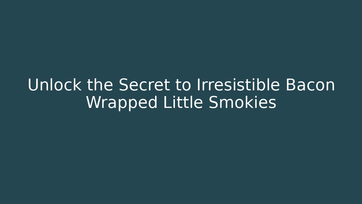 Unlock the Secret to Irresistible Bacon Wrapped Little Smokies