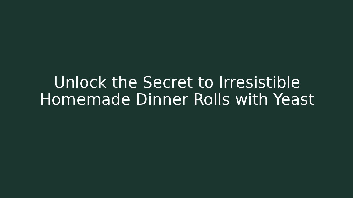 Unlock the Secret to Irresistible Homemade Dinner Rolls with Yeast