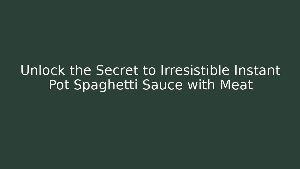 Unlock the Secret to Irresistible Instant Pot Spaghetti Sauce with Meat