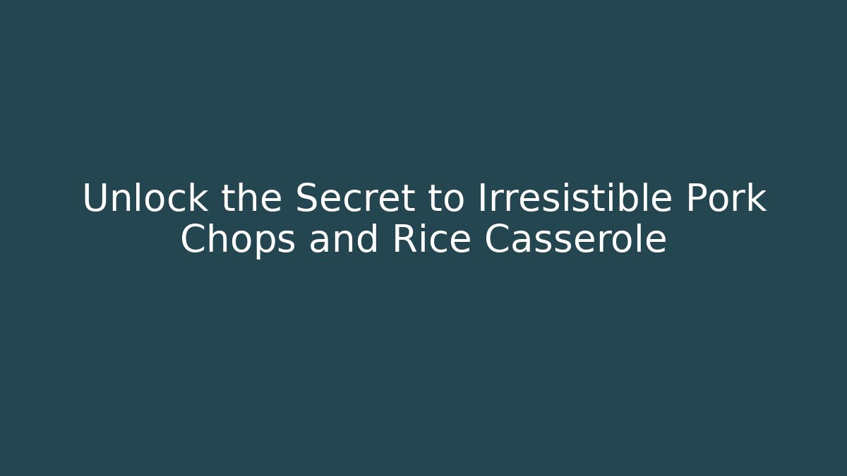 Unlock the Secret to Irresistible Pork Chops and Rice Casserole