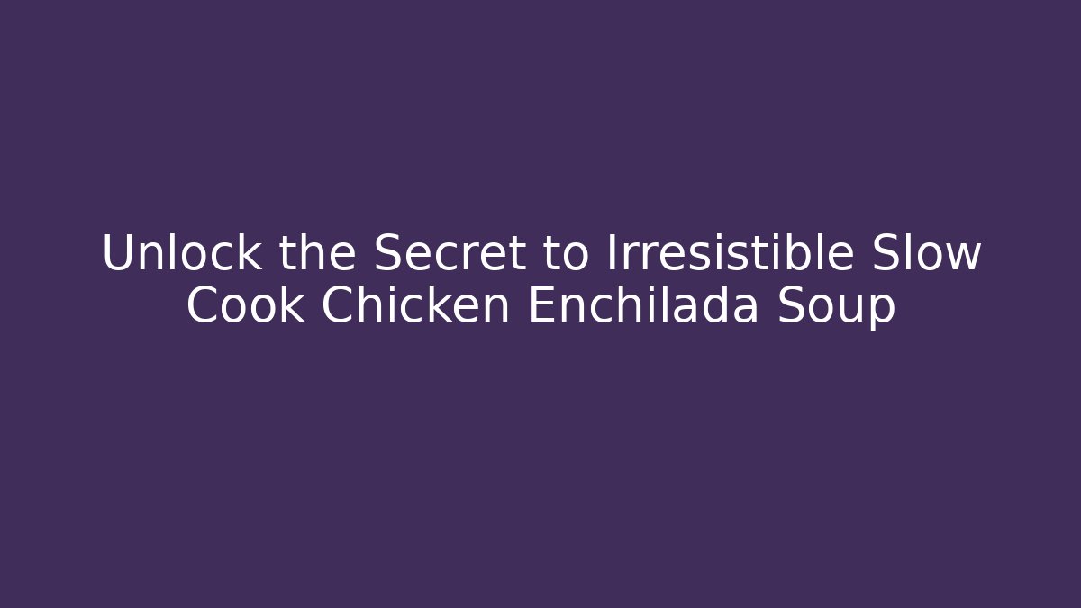 Unlock the Secret to Irresistible Slow Cook Chicken Enchilada Soup