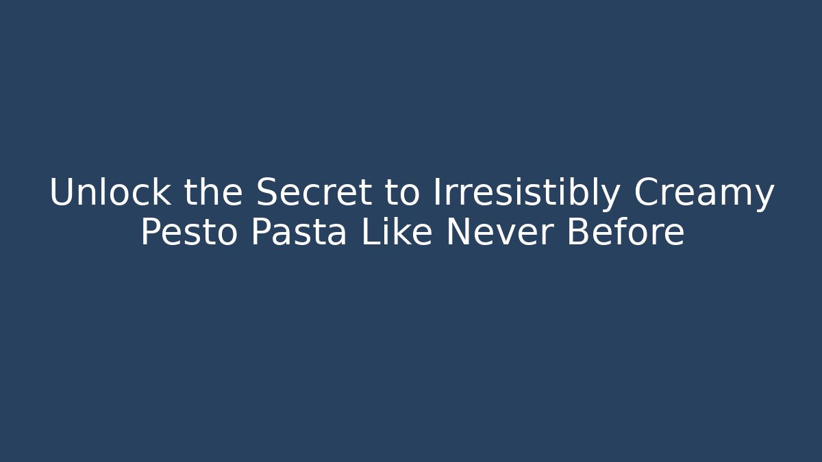 Unlock the Secret to Irresistibly Creamy Pesto Pasta Like Never Before