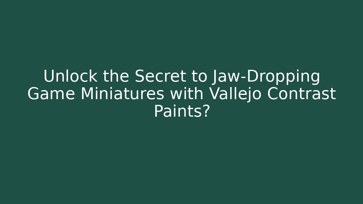 Unlock the Secret to Jaw-Dropping Game Miniatures with Vallejo Contrast Paints?