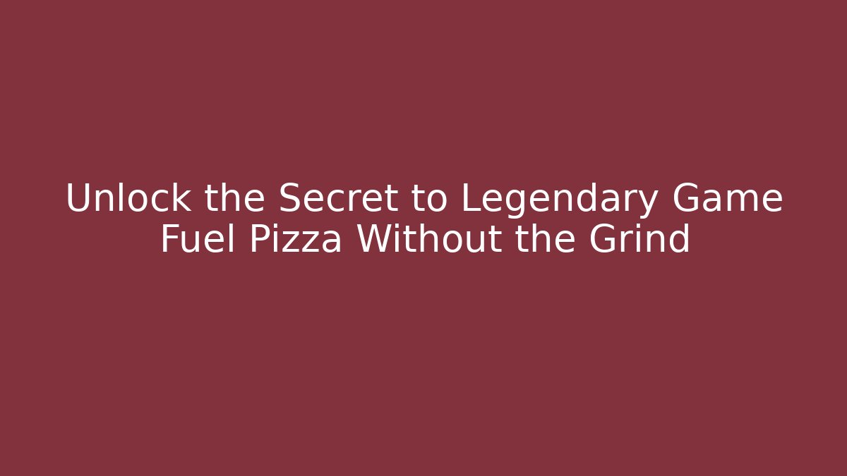 Unlock the Secret to Legendary Game Fuel Pizza Without the Grind