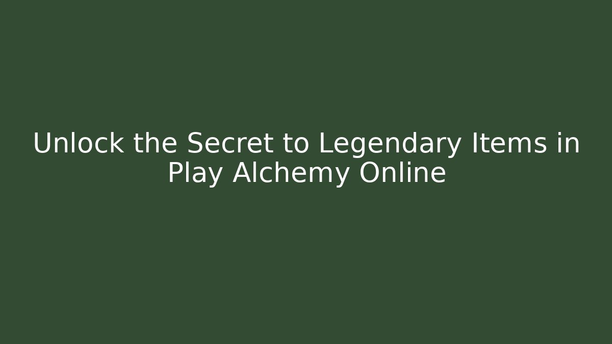 Unlock the Secret to Legendary Items in Play Alchemy Online