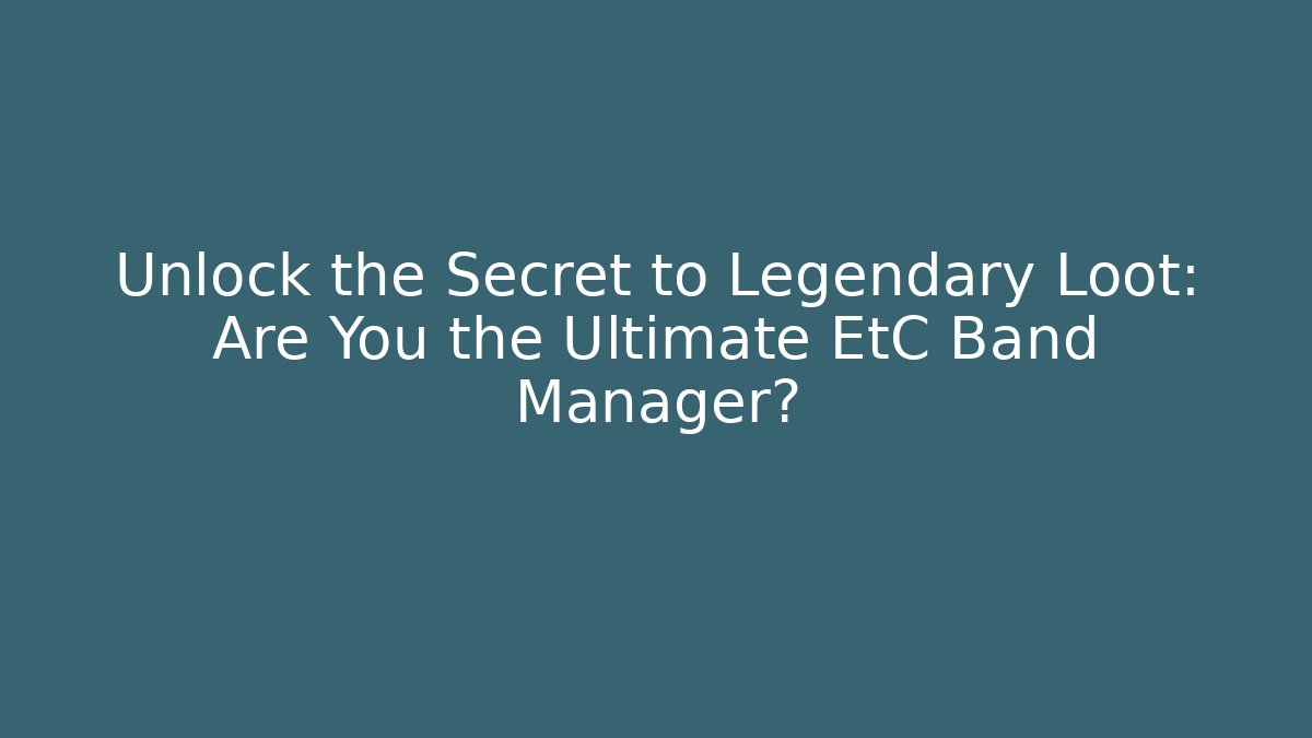 Unlock the Secret to Legendary Loot: Are You the Ultimate EtC Band Manager?
