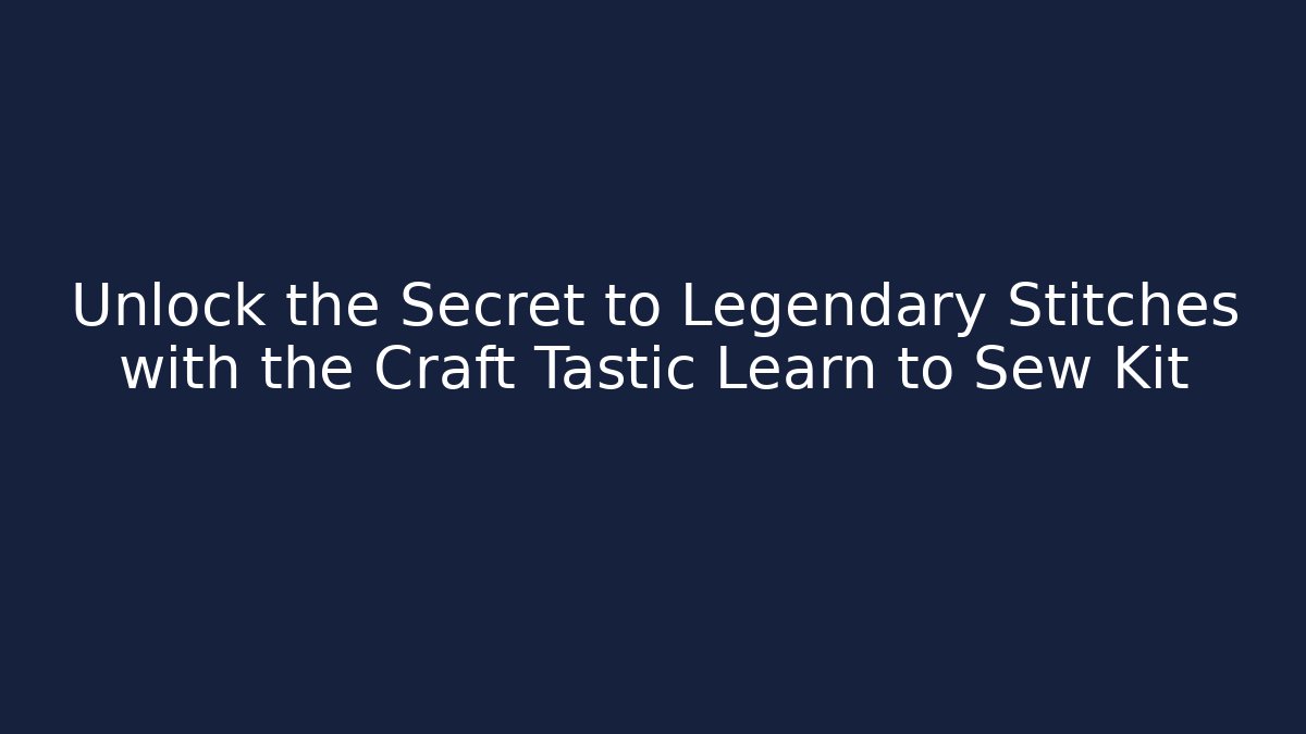 Unlock the Secret to Legendary Stitches with the Craft Tastic Learn to Sew Kit