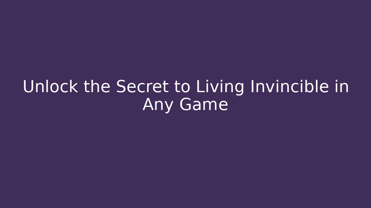 Unlock the Secret to Living Invincible in Any Game