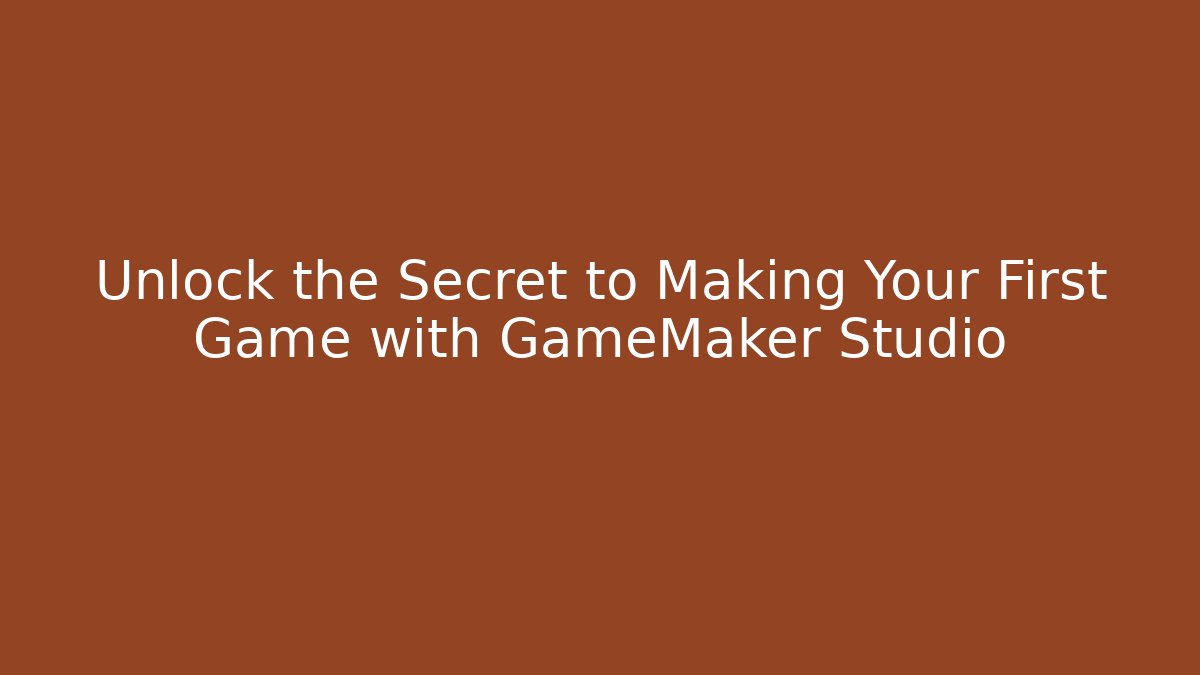 Unlock the Secret to Making Your First Game with GameMaker Studio