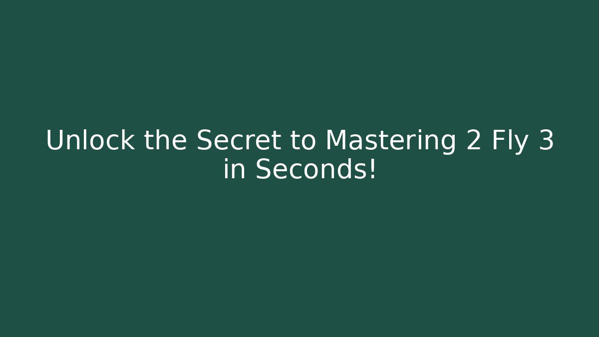Unlock the Secret to Mastering 2 Fly 3 in Seconds!