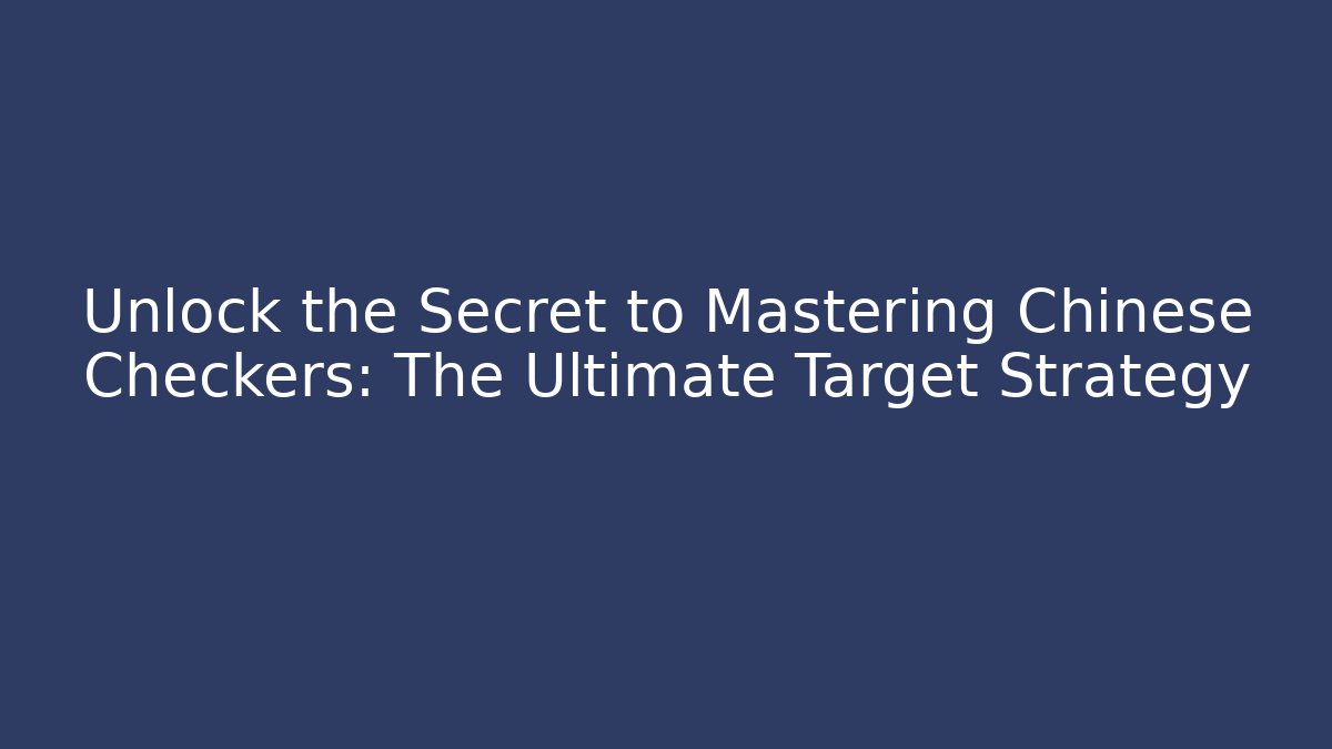 Unlock the Secret to Mastering Chinese Checkers: The Ultimate Target Strategy - Critter Realm