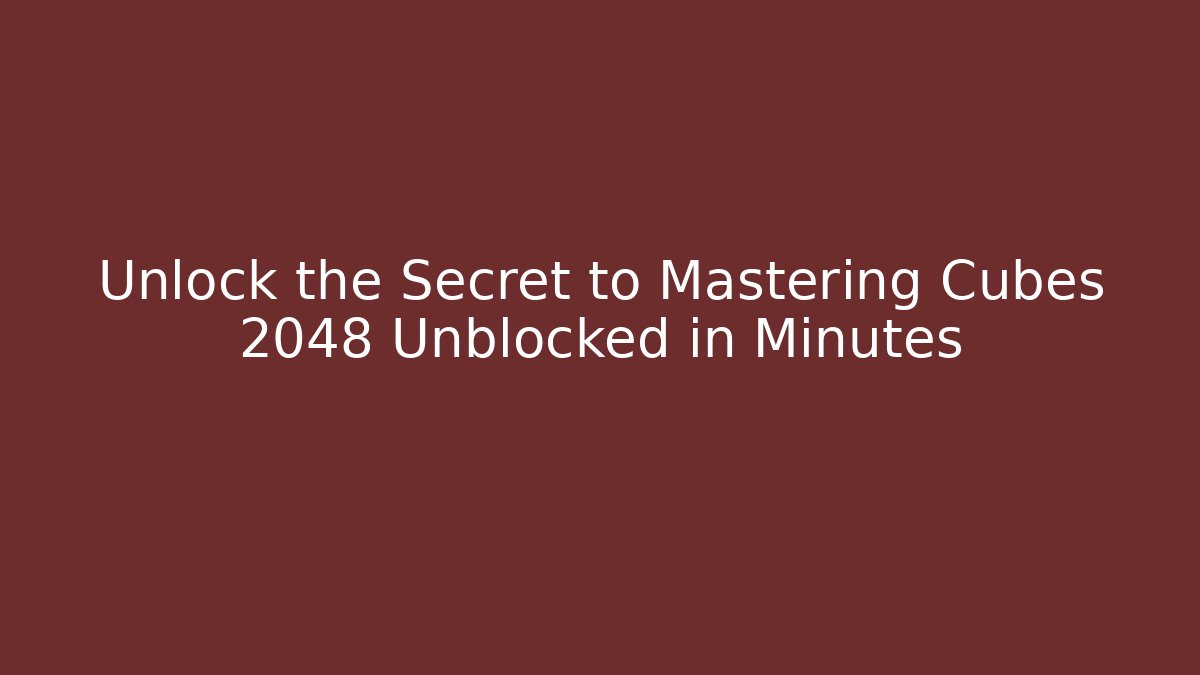 Unlock the Secret to Mastering Cubes 2048 Unblocked in Minutes