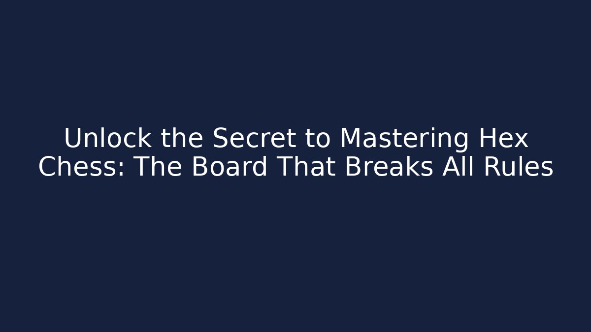 Unlock the Secret to Mastering Hex Chess: The Board That Breaks All Rules
