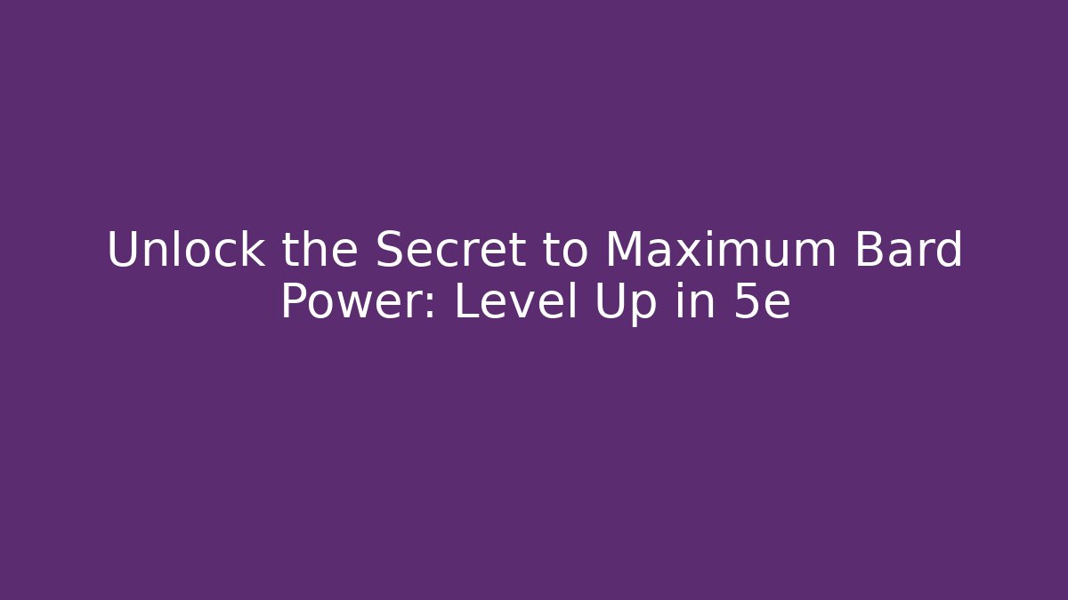 Unlock the Secret to Maximum Bard Power: Level Up in 5e