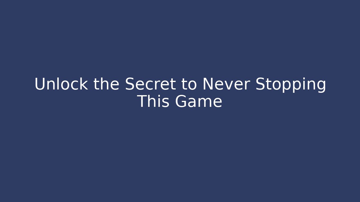 Unlock the Secret to Never Stopping This Game