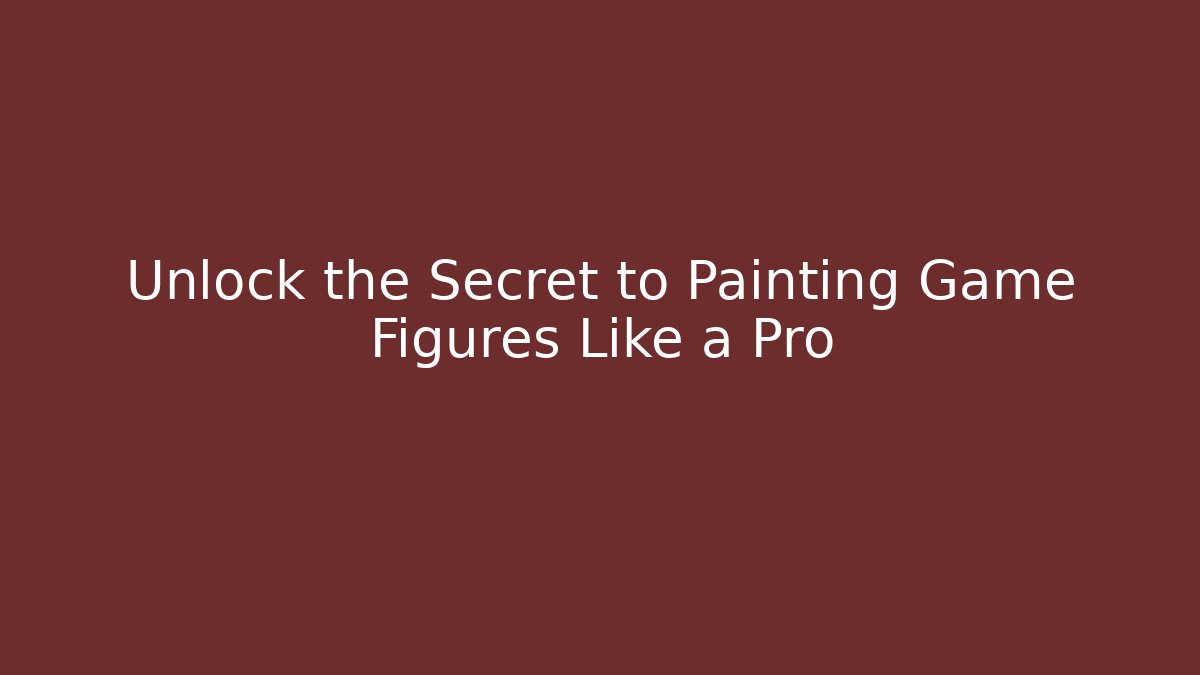 Unlock the Secret to Painting Game Figures Like a Pro