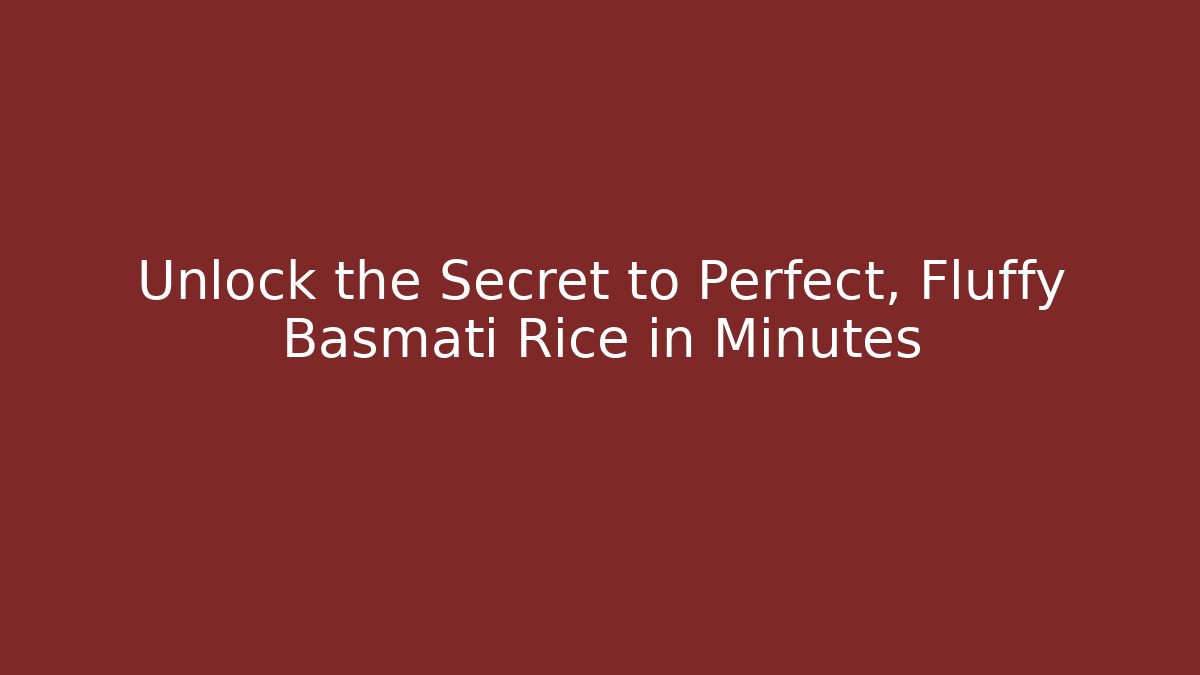 Unlock the Secret to Perfect, Fluffy Basmati Rice in Minutes