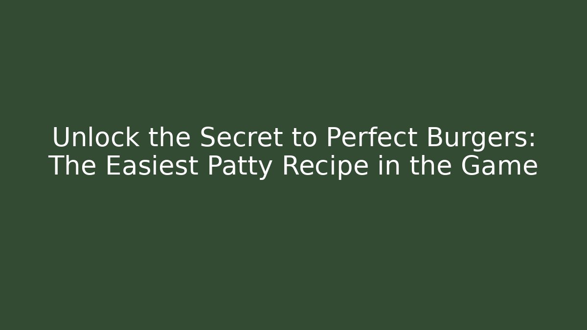 Unlock the Secret to Perfect Burgers: The Easiest Patty Recipe in the Game