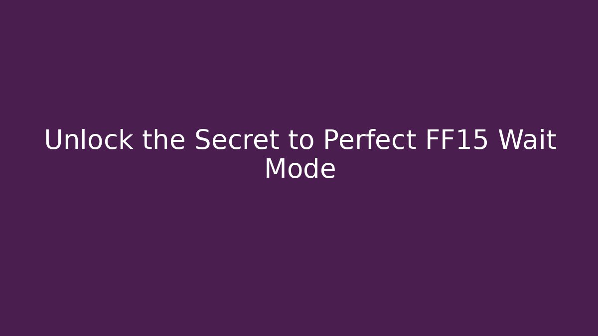 Unlock the Secret to Perfect FF15 Wait Mode